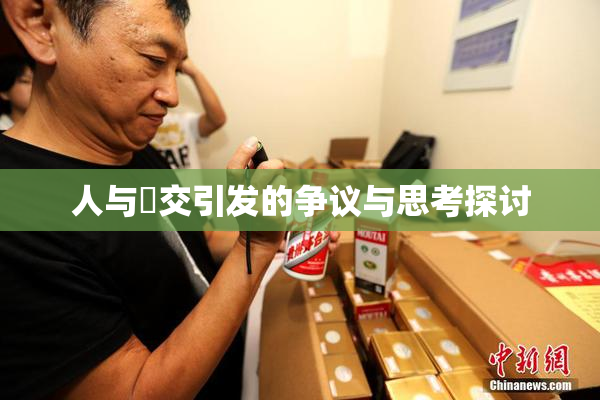 人与嘼交引发的争议与思考探讨