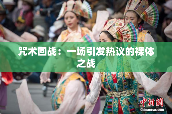 咒术回战：一场引发热议的裸体之战