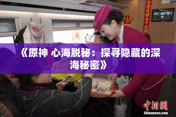 《原神 心海脱秘：探寻隐藏的深海秘密》