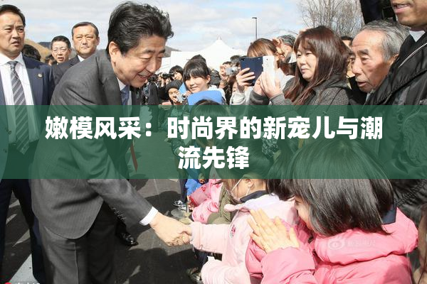 嫩模风采：时尚界的新宠儿与潮流先锋