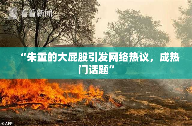 “朱重的大屁股引发网络热议，成热门话题”