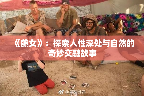《藤女》：探索人性深处与自然的奇妙交融故事