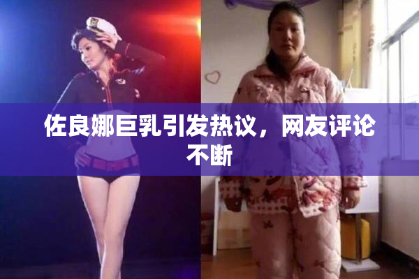 佐良娜巨乳引发热议，网友评论不断