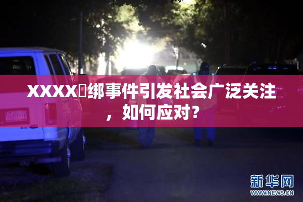 XXXX秵绑事件引发社会广泛关注，如何应对？