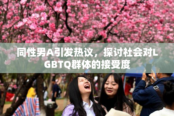 同性男A引发热议，探讨社会对LGBTQ群体的接受度
