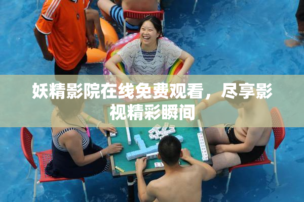 妖精影院在线免费观看，尽享影视精彩瞬间