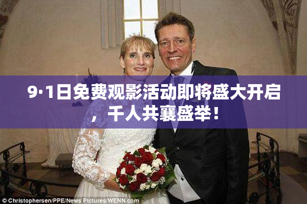9·1日免费观影活动即将盛大开启，千人共襄盛举！