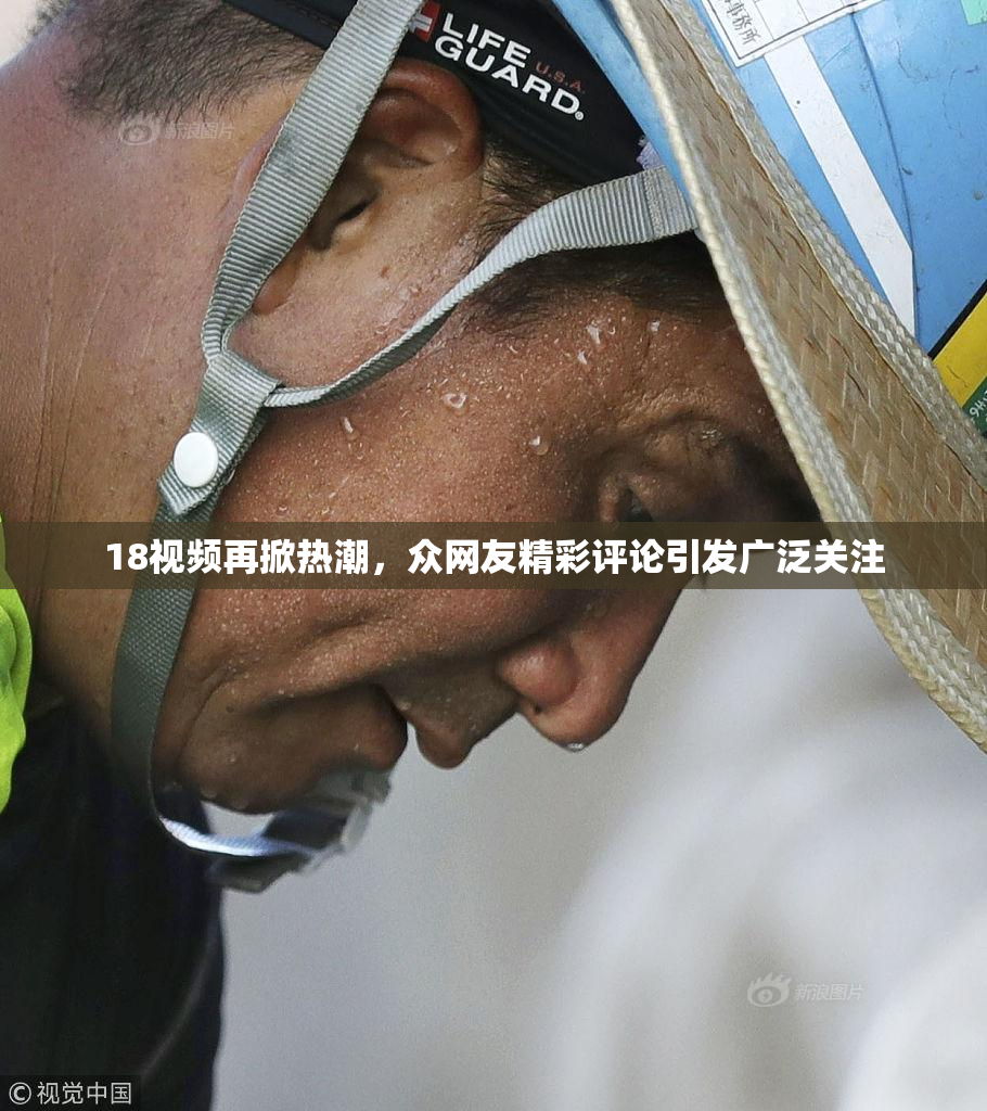 18视频再掀热潮，众网友精彩评论引发广泛关注