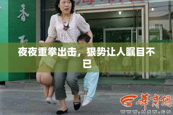夜夜重拳出击，狠势让人瞩目不已