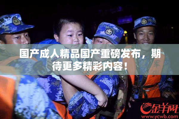 国产成人精品国产重磅发布，期待更多精彩内容！