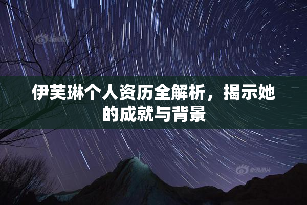 伊芙琳个人资历全解析，揭示她的成就与背景
