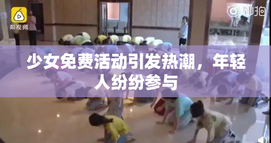 少女免费活动引发热潮，年轻人纷纷参与