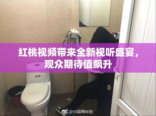 红桃视频带来全新视听盛宴，观众期待值飙升