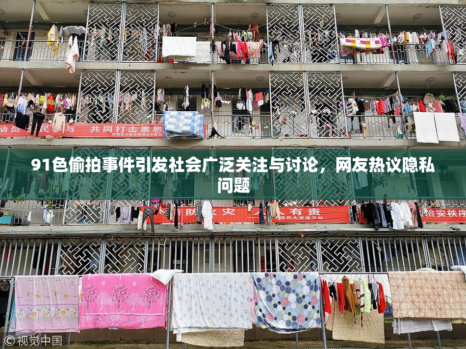 91色偷拍事件引发社会广泛关注与讨论，网友热议隐私问题