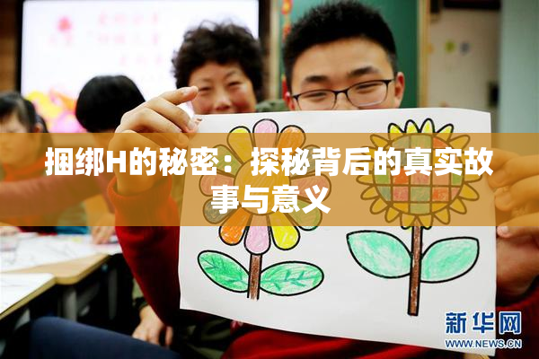 捆绑H的秘密：探秘背后的真实故事与意义