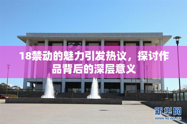 18禁动的魅力引发热议，探讨作品背后的深层意义