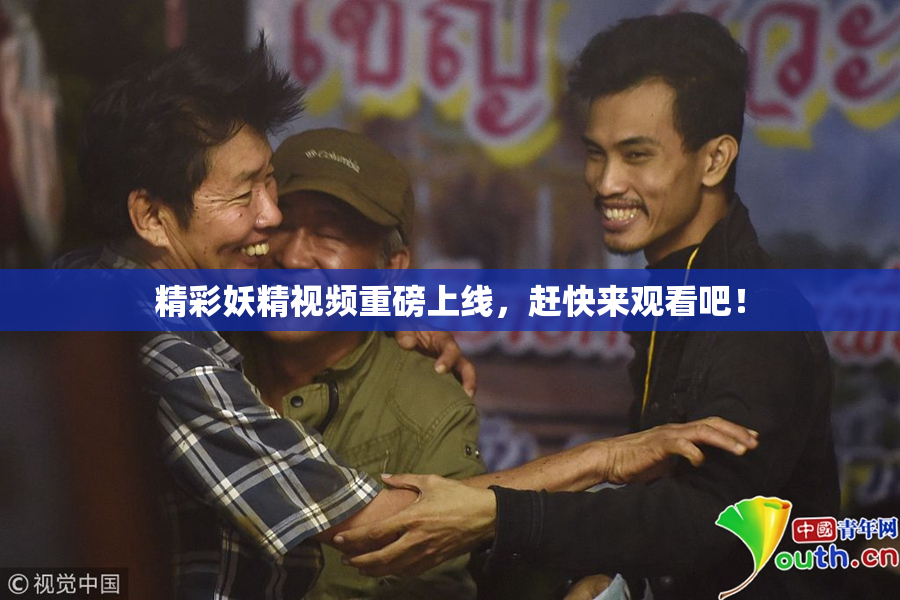 精彩妖精视频重磅上线，赶快来观看吧！