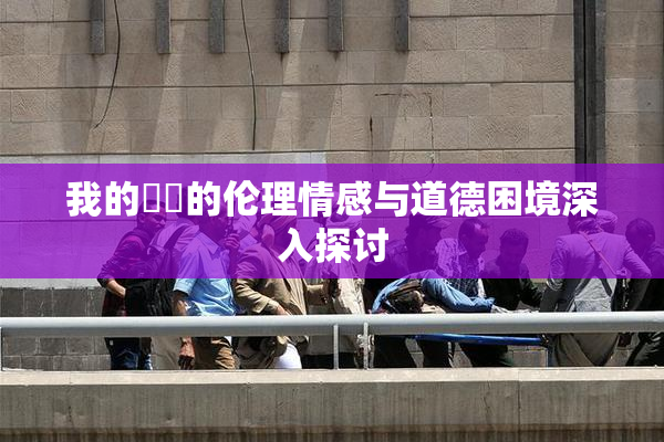 我的妺妺的伦理情感与道德困境深入探讨
