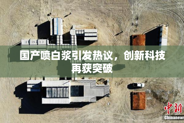 国产喷白浆引发热议，创新科技再获突破