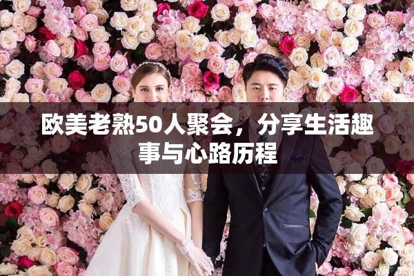 欧美老熟50人聚会，分享生活趣事与心路历程
