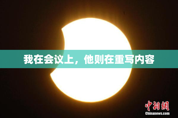 我在会议上，他则在重写内容