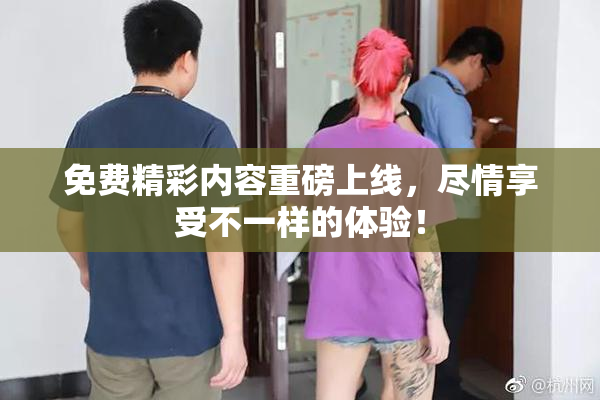 免费精彩内容重磅上线，尽情享受不一样的体验！
