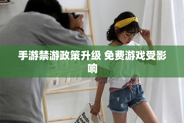 手游禁游政策升级 免费游戏受影响