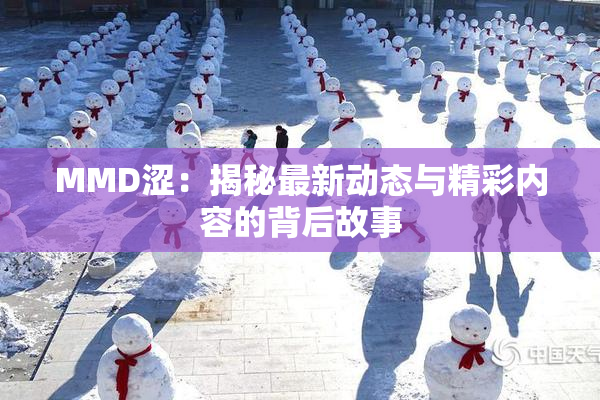 MMD涩：揭秘最新动态与精彩内容的背后故事