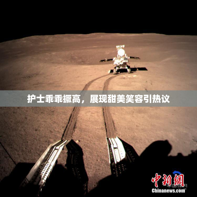 护士乖乖撅高，展现甜美笑容引热议