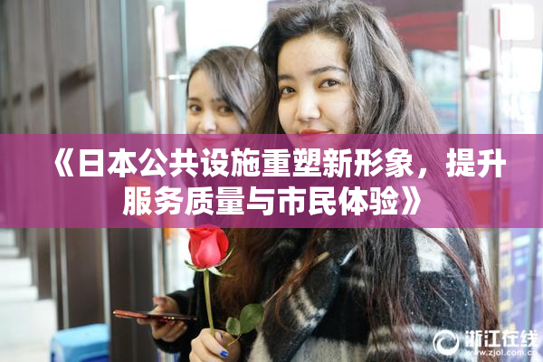 《日本公共设施重塑新形象，提升服务质量与市民体验》