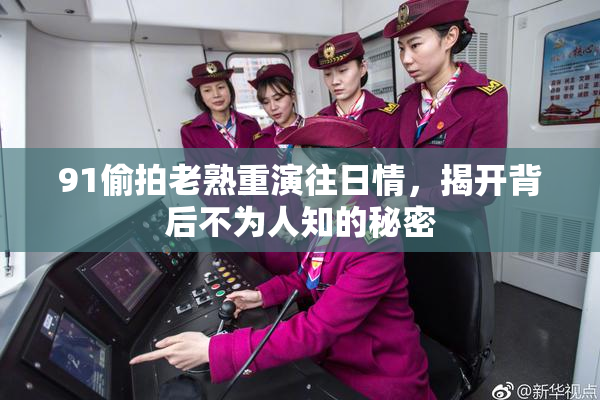 91偷拍老熟重演往日情，揭开背后不为人知的秘密