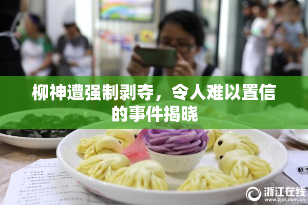 柳神遭强制剥夺，令人难以置信的事件揭晓