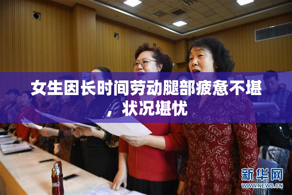 女生因长时间劳动腿部疲惫不堪，状况堪忧