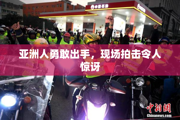 亚洲人勇敢出手，现场拍击令人惊讶