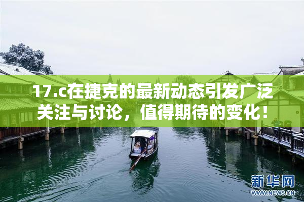 17.c在捷克的最新动态引发广泛关注与讨论，值得期待的变化！