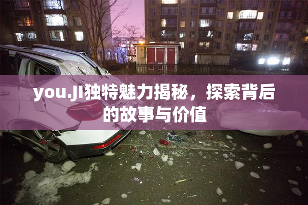 you.JI独特魅力揭秘，探索背后的故事与价值