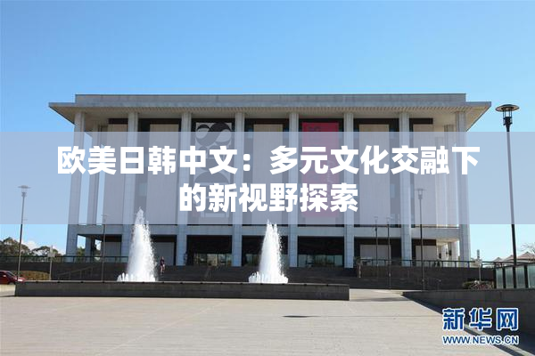 欧美日韩中文：多元文化交融下的新视野探索