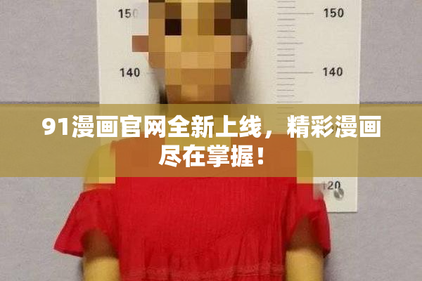 91漫画官网全新上线，精彩漫画尽在掌握！