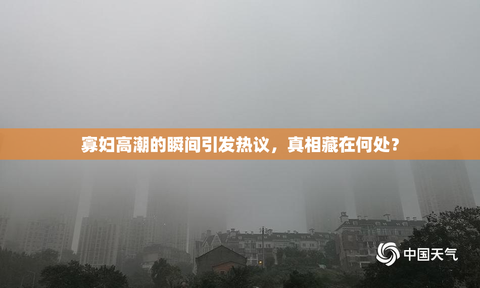 寡妇高潮的瞬间引发热议，真相藏在何处？