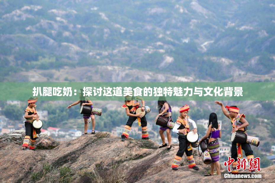 扒腿吃奶：探讨这道美食的独特魅力与文化背景