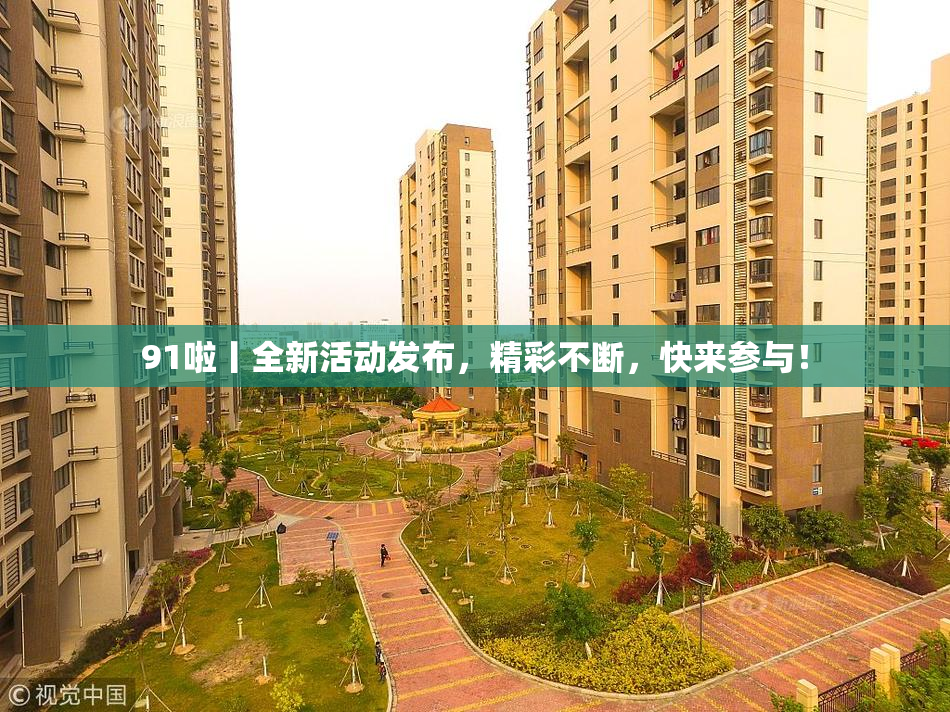 91啦丨全新活动发布，精彩不断，快来参与！