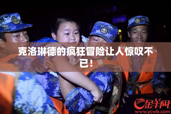 克洛琳德的疯狂冒险让人惊叹不已！