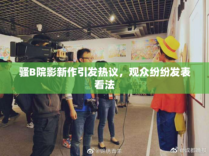 骚B院影新作引发热议，观众纷纷发表看法