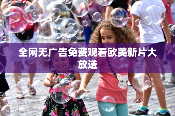 全网无广告免费观看欧美新片大放送