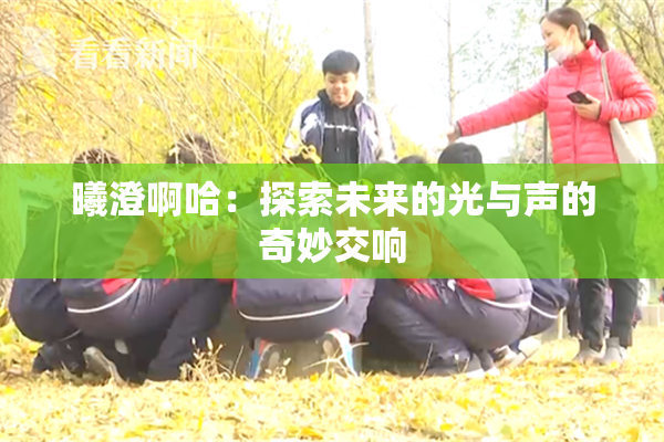 曦澄啊哈：探索未来的光与声的奇妙交响