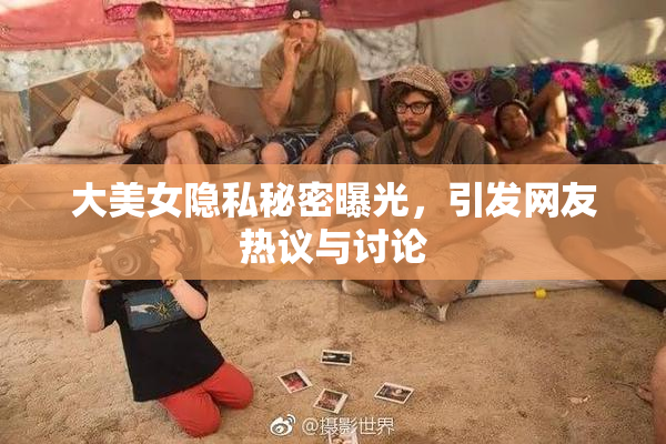 大美女隐私秘密曝光，引发网友热议与讨论