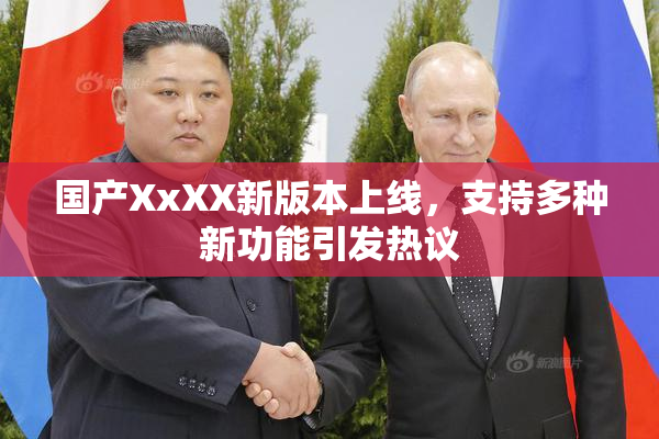国产XxXX新版本上线，支持多种新功能引发热议