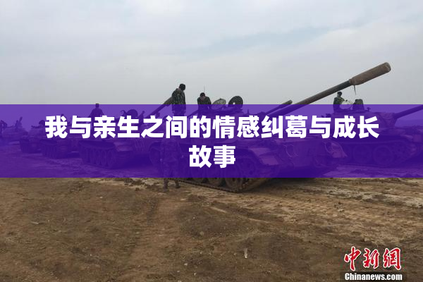 我与亲生之间的情感纠葛与成长故事