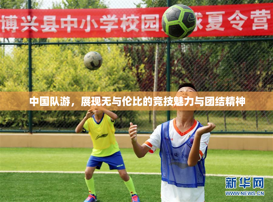 中国队游，展现无与伦比的竞技魅力与团结精神