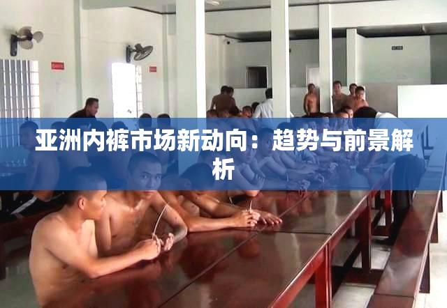 亚洲内裤市场新动向：趋势与前景解析